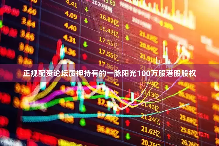 正规配资论坛质押持有的一脉阳光100万股港股股权