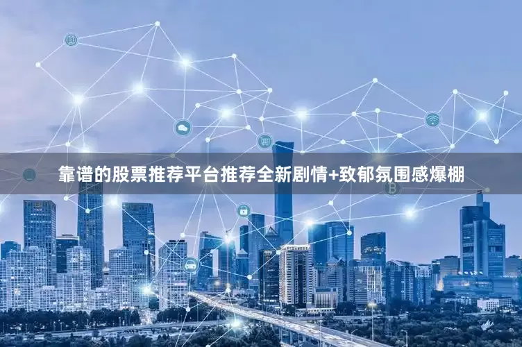 靠谱的股票推荐平台推荐全新剧情+致郁氛围感爆棚