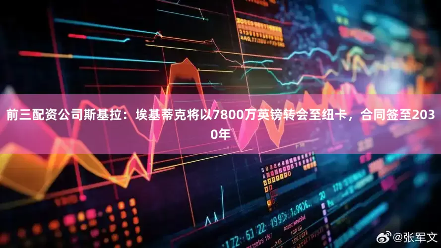 前三配资公司斯基拉：埃基蒂克将以7800万英镑转会至纽卡，合同签至2030年