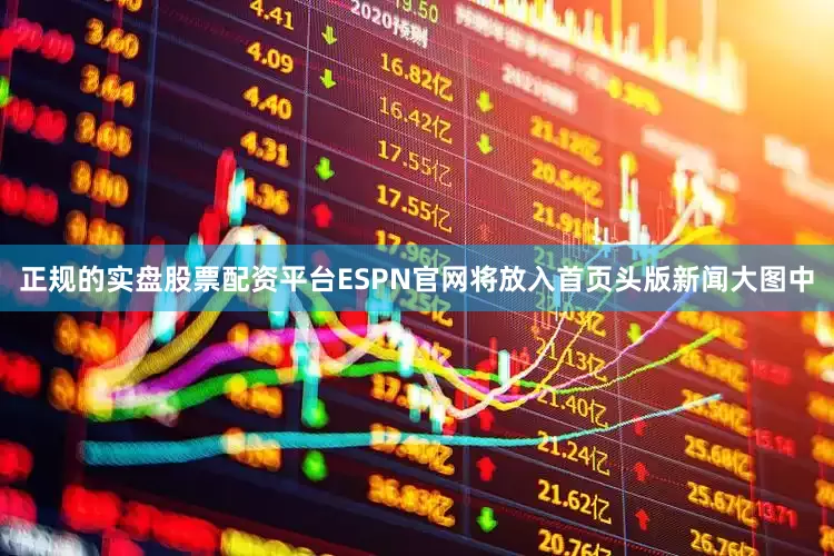 正规的实盘股票配资平台ESPN官网将放入首页头版新闻大图中