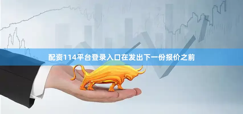 配资114平台登录入口在发出下一份报价之前