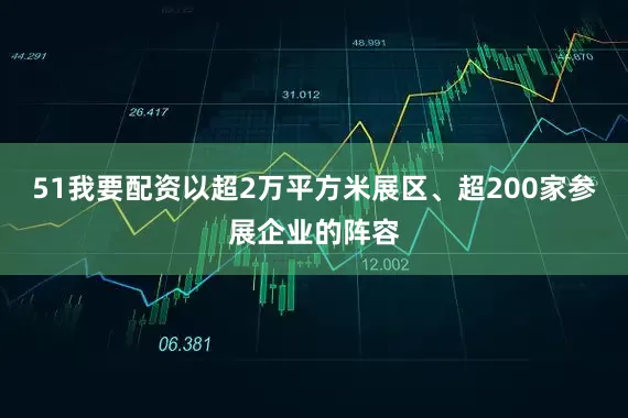 51我要配资以超2万平方米展区、超200家参展企业的阵容