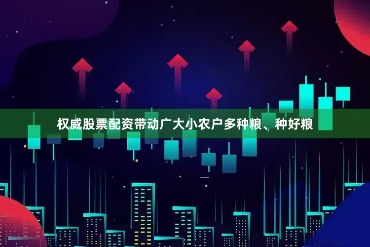 权威股票配资带动广大小农户多种粮、种好粮