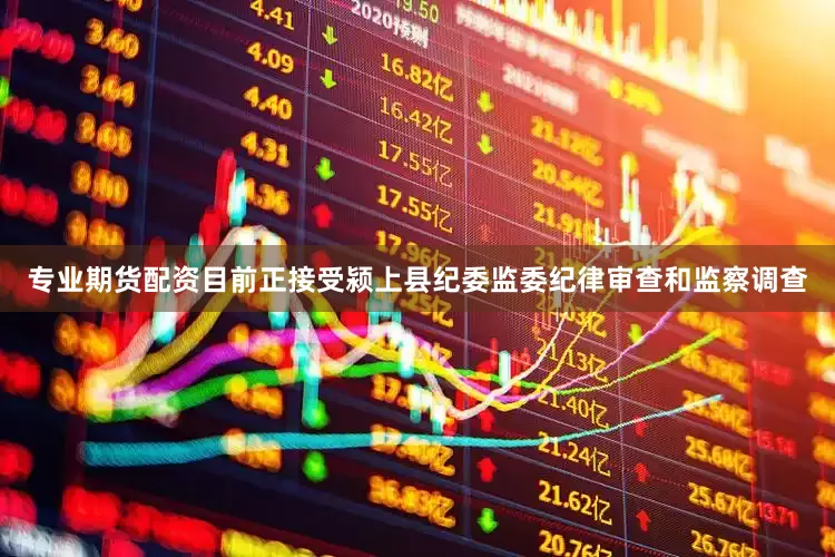 专业期货配资目前正接受颍上县纪委监委纪律审查和监察调查