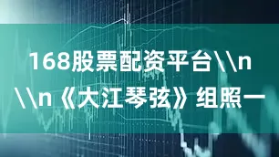 168股票配资平台\n\n《大江琴弦》组照一