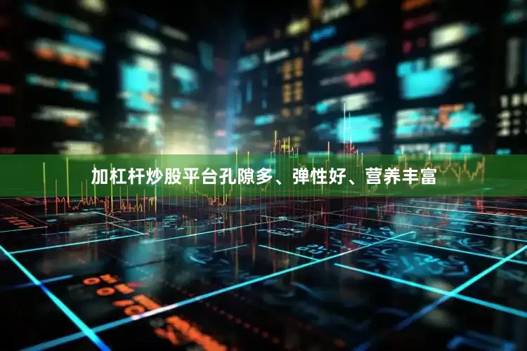 加杠杆炒股平台孔隙多、弹性好、营养丰富