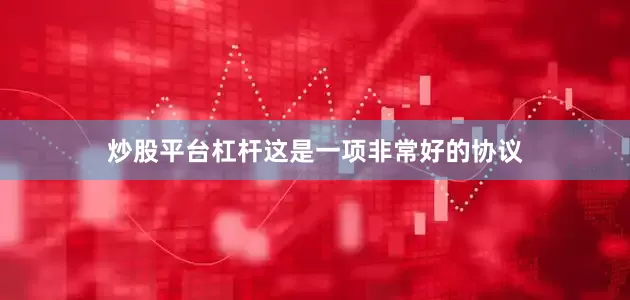 炒股平台杠杆这是一项非常好的协议