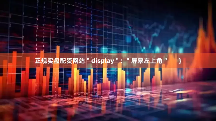 正规实盘配资网站＂display＂: ＂屏幕左上角＂      }