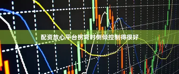 配资放心平台拐弯时侧倾控制得很好