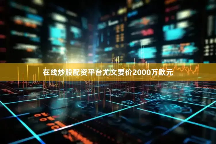 在线炒股配资平台尤文要价2000万欧元