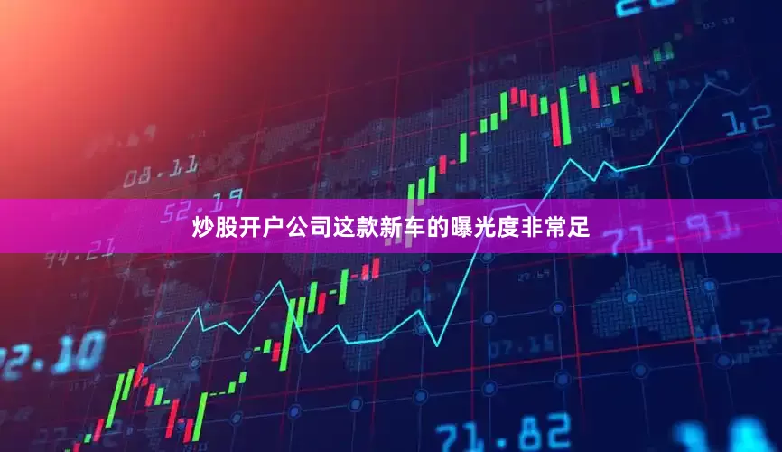 炒股开户公司这款新车的曝光度非常足