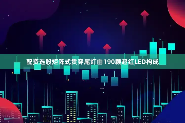 配资选股矩阵式贯穿尾灯由190颗超红LED构成