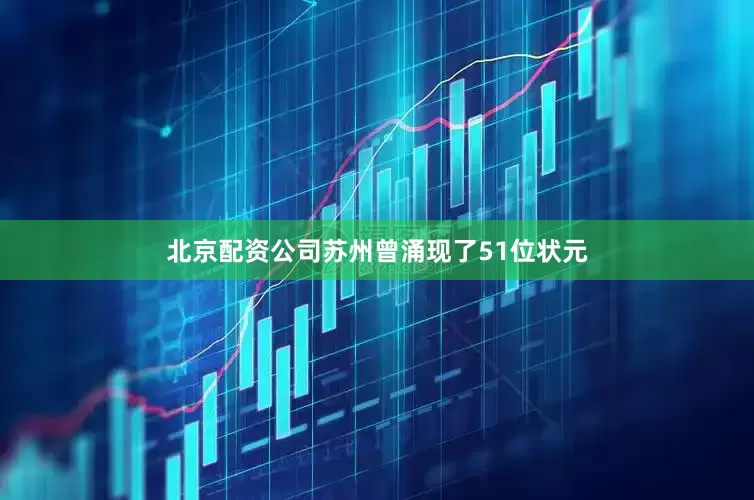 北京配资公司苏州曾涌现了51位状元