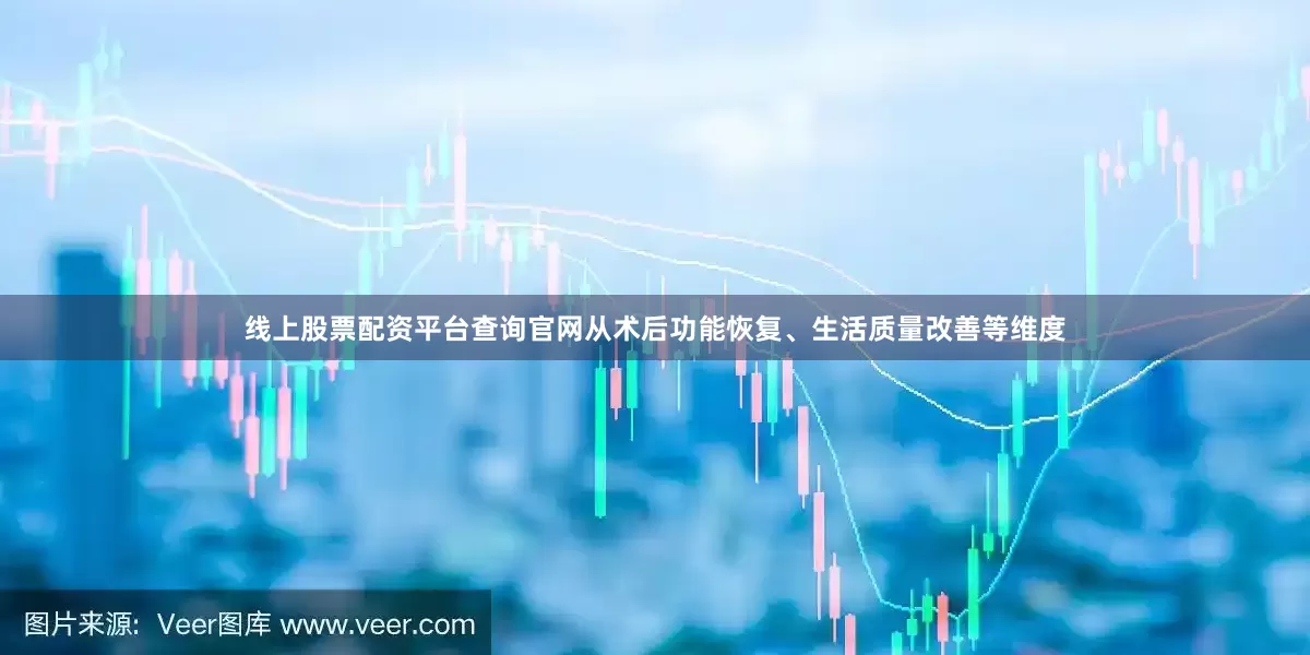 线上股票配资平台查询官网从术后功能恢复、生活质量改善等维度