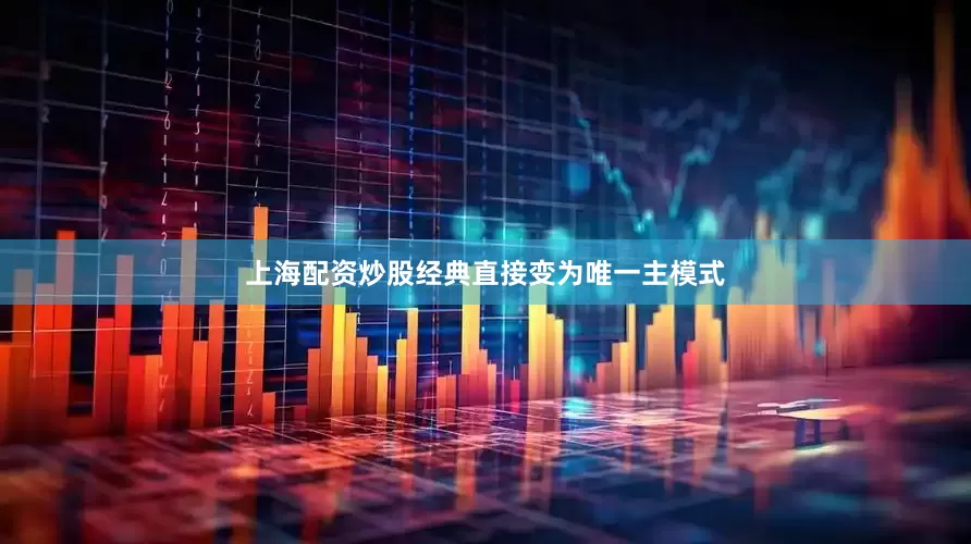 上海配资炒股经典直接变为唯一主模式