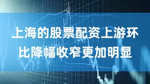 上海的股票配资上游环比降幅收窄更加明显
