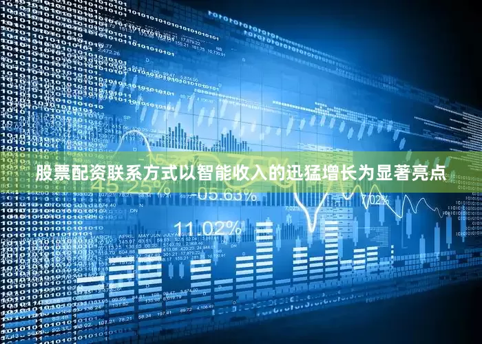 股票配资联系方式以智能收入的迅猛增长为显著亮点